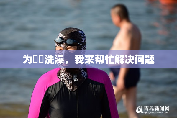 为妺妺洗澡，我来帮忙解决问题