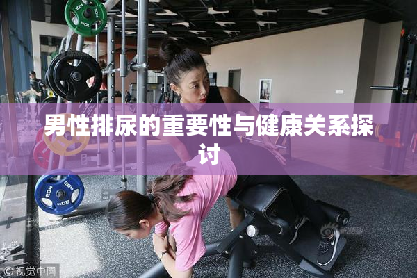 男性排尿的重要性与健康关系探讨