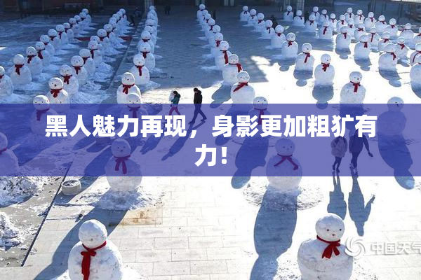 黑人魅力再现，身影更加粗犷有力！