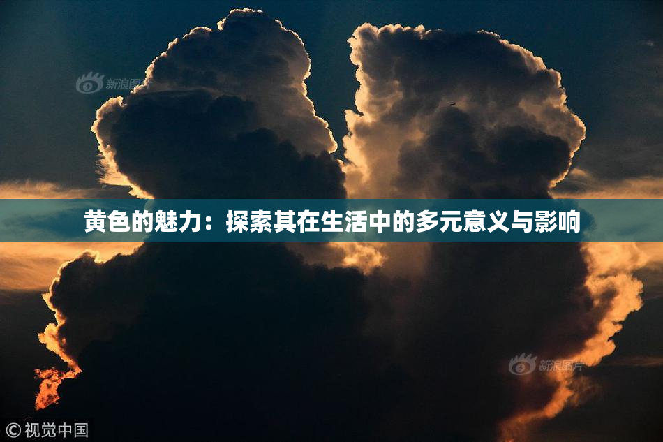 黄色的魅力：探索其在生活中的多元意义与影响