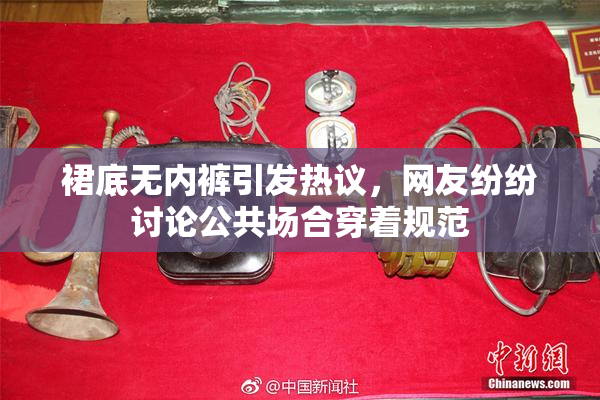 裙底无内裤引发热议，网友纷纷讨论公共场合穿着规范