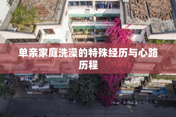 单亲家庭洗澡的特殊经历与心路历程