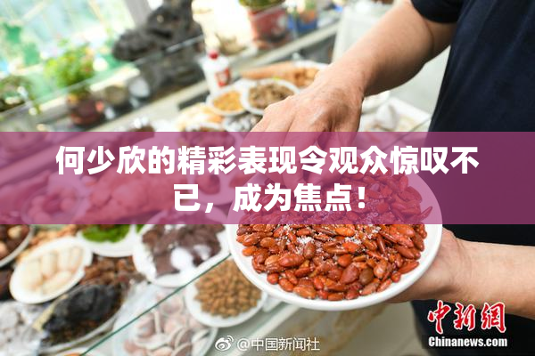何少欣的精彩表现令观众惊叹不已，成为焦点！
