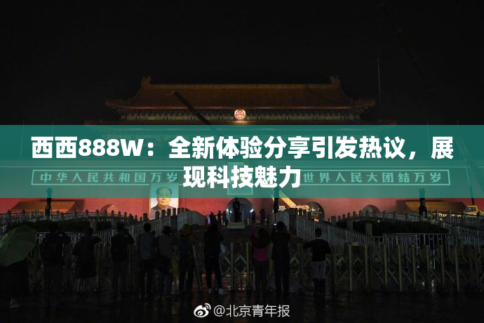 西西888W：全新体验分享引发热议，展现科技魅力