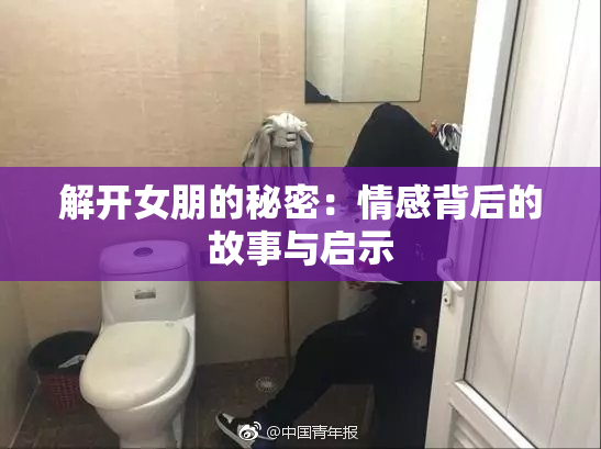 解开女朋的秘密：情感背后的故事与启示