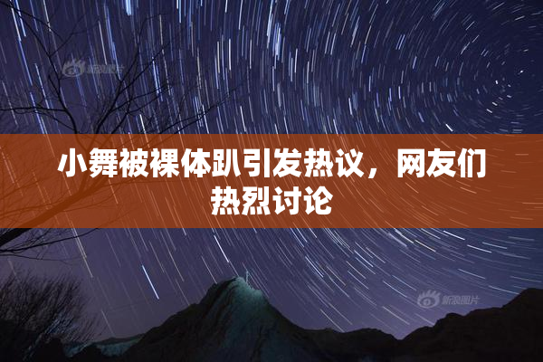 小舞被裸体趴引发热议，网友们热烈讨论