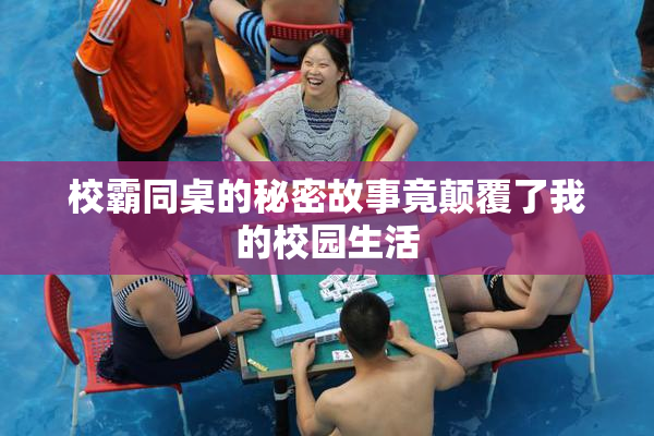 校霸同桌的秘密故事竟颠覆了我的校园生活