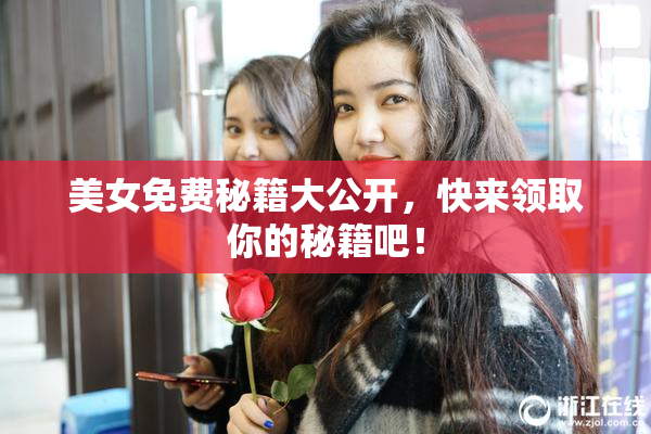 美女免费秘籍大公开，快来领取你的秘籍吧！