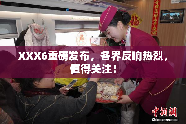 XXX6重磅发布，各界反响热烈，值得关注！