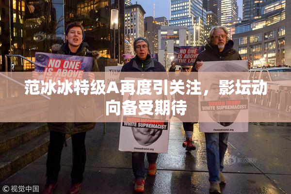 范冰冰特级A再度引关注，影坛动向备受期待