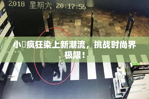 小泬疯狂染上新潮流，挑战时尚界极限！