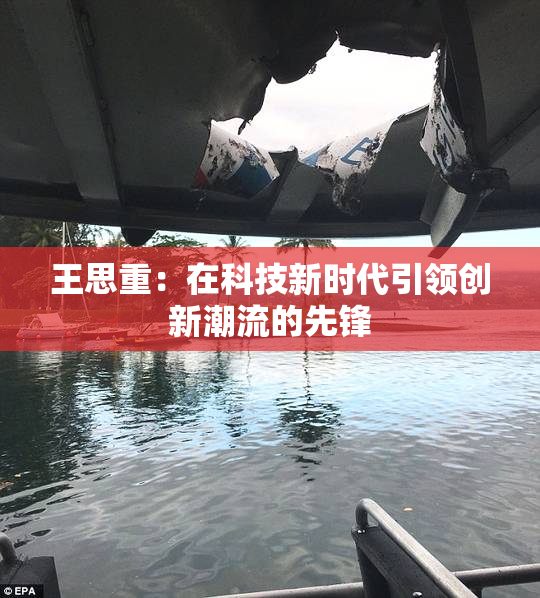 王思重：在科技新时代引领创新潮流的先锋