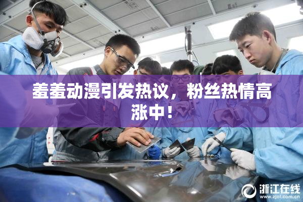 羞羞动漫引发热议，粉丝热情高涨中！