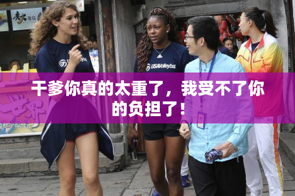 干爹你真的太重了，我受不了你的负担了！