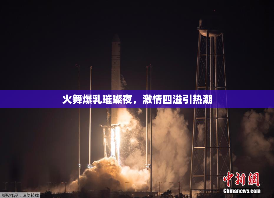 火舞爆乳璀璨夜，激情四溢引热潮