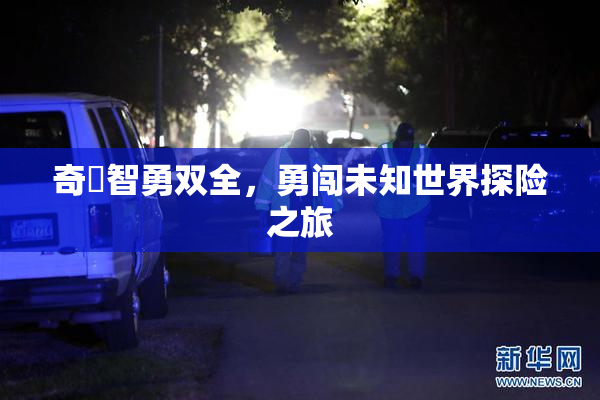 奇犽智勇双全，勇闯未知世界探险之旅