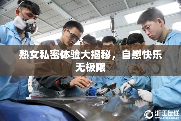 熟女私密体验大揭秘，自慰快乐无极限