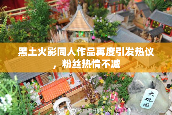 黑土火影同人作品再度引发热议，粉丝热情不减