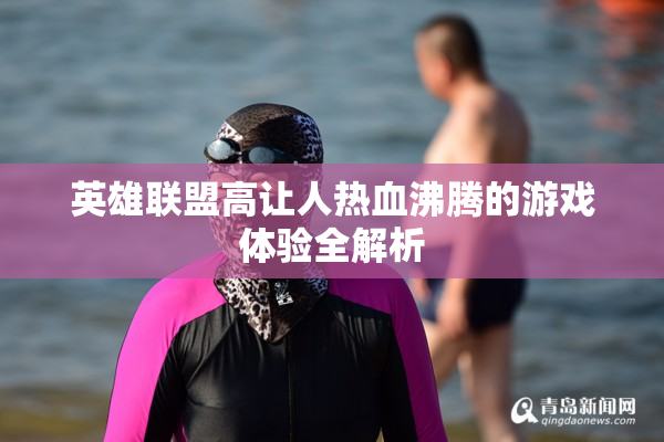 英雄联盟高让人热血沸腾的游戏体验全解析