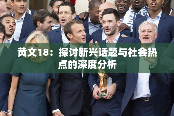 黄文18：探讨新兴话题与社会热点的深度分析