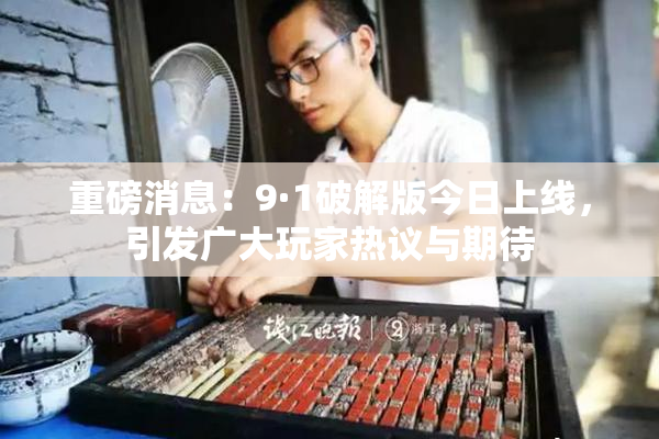 重磅消息：9·1破解版今日上线，引发广大玩家热议与期待