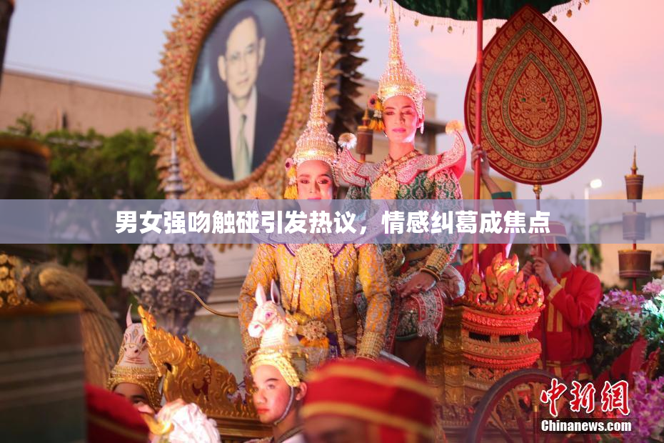 男女强吻触碰引发热议，情感纠葛成焦点