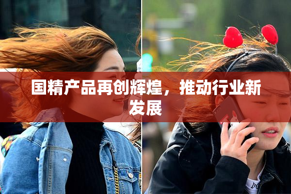 国精产品再创辉煌，推动行业新发展