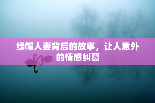 绿帽人妻背后的故事，让人意外的情感纠葛