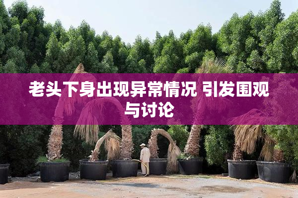 老头下身出现异常情况 引发围观与讨论