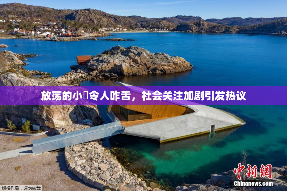 放荡的小婬令人咋舌，社会关注加剧引发热议