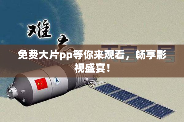 免费大片pp等你来观看，畅享影视盛宴！