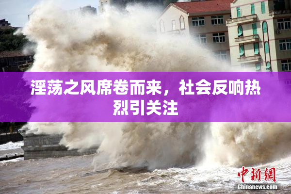 淫荡之风席卷而来，社会反响热烈引关注