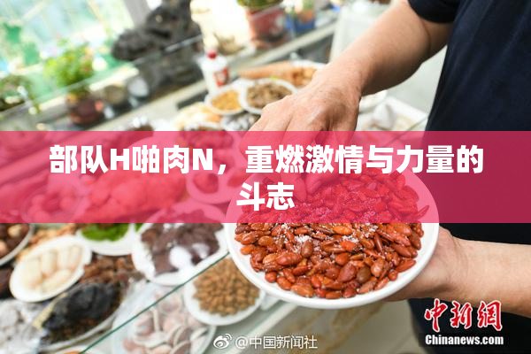 部队H啪肉N，重燃激情与力量的斗志