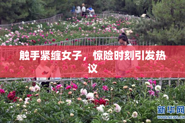 触手紧缠女子，惊险时刻引发热议