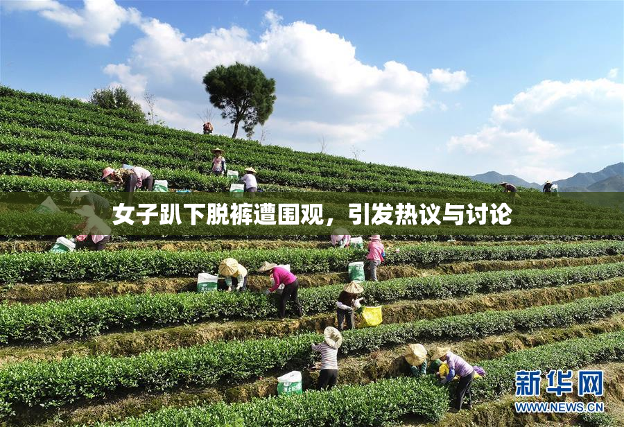 女子趴下脱裤遭围观，引发热议与讨论