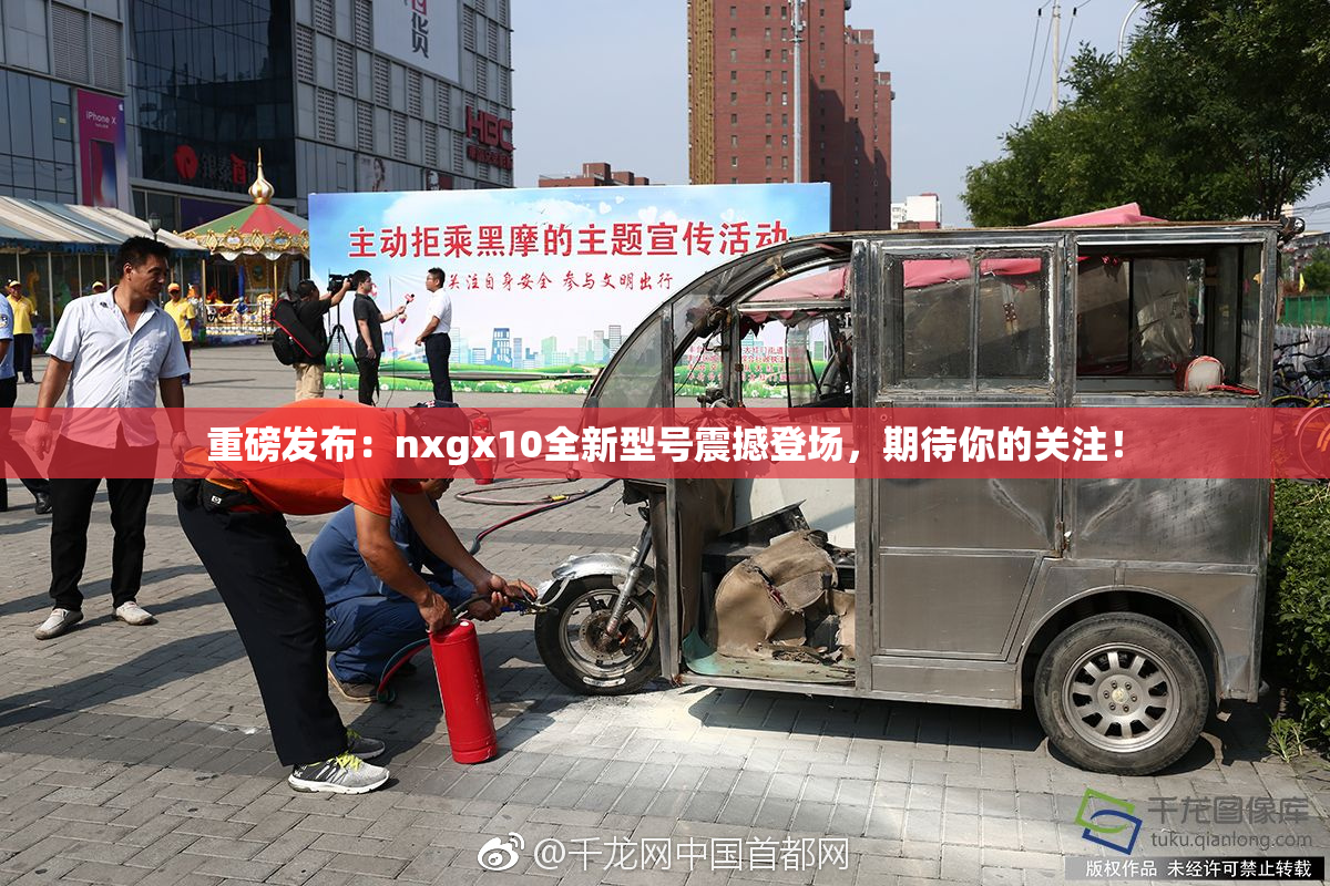 重磅发布：nxgx10全新型号震撼登场，期待你的关注！