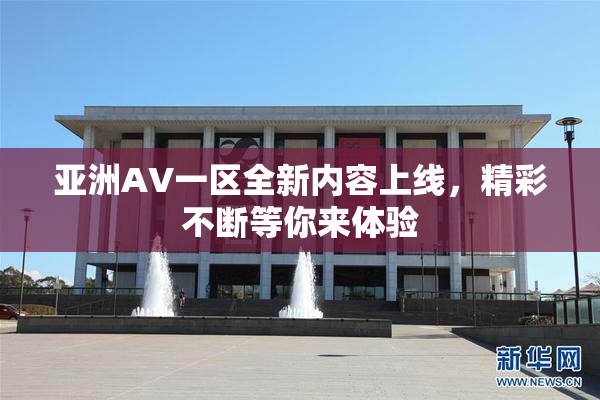 亚洲AV一区全新内容上线，精彩不断等你来体验