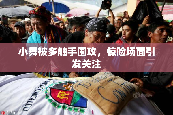 小舞被多触手围攻，惊险场面引发关注