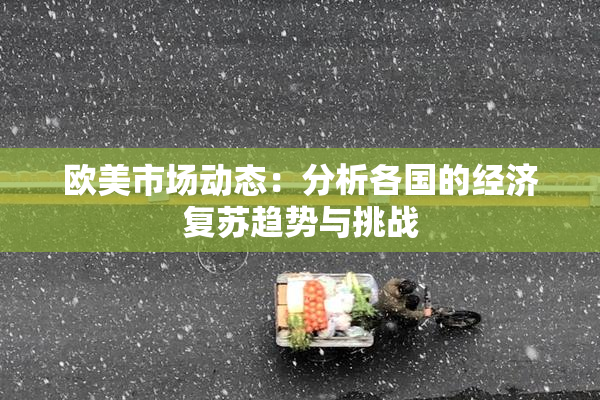 欧美市场动态：分析各国的经济复苏趋势与挑战