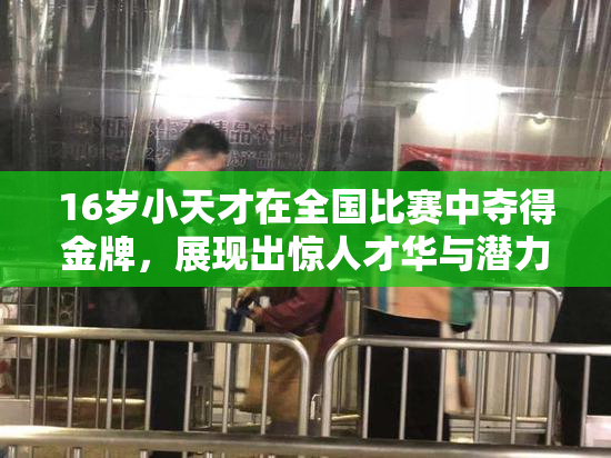 16岁小天才在全国比赛中夺得金牌，展现出惊人才华与潜力