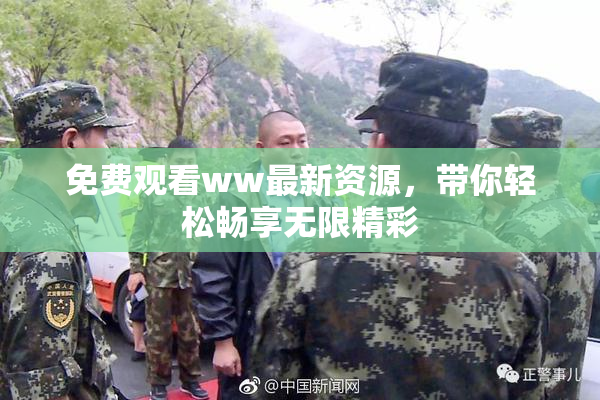 免费观看ww最新资源，带你轻松畅享无限精彩