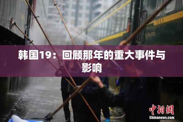 韩国19：回顾那年的重大事件与影响