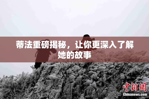 蒂法重磅揭秘，让你更深入了解她的故事