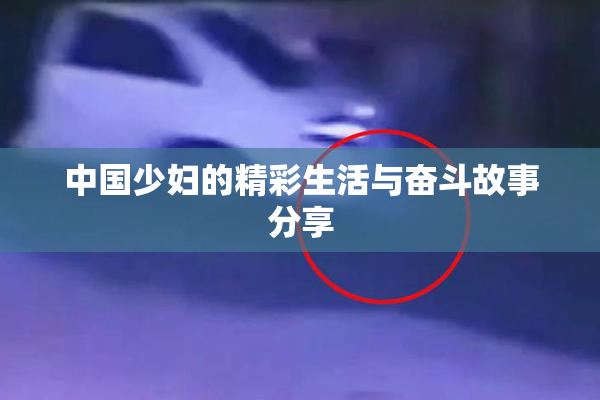 中国少妇的精彩生活与奋斗故事分享