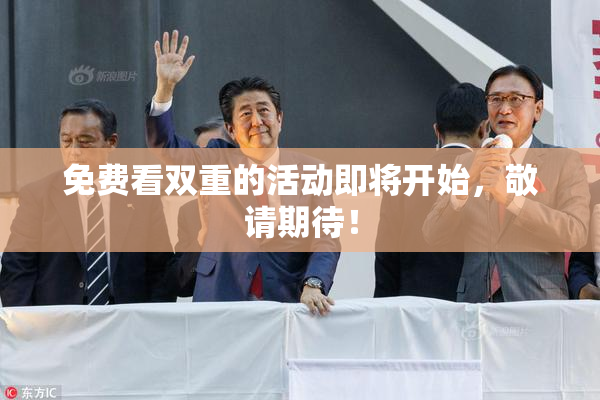 免费看双重的活动即将开始，敬请期待！