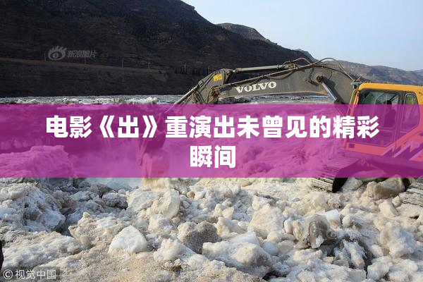 电影《出》重演出未曾见的精彩瞬间