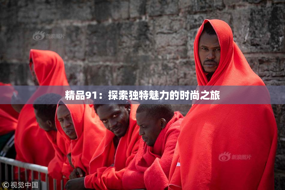 精品91：探索独特魅力的时尚之旅