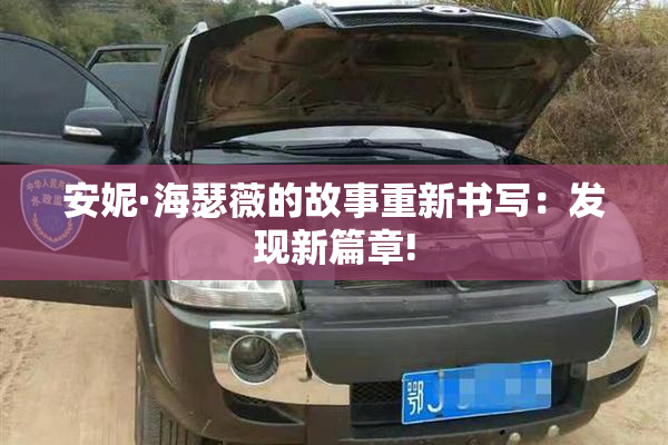 安妮·海瑟薇的故事重新书写：发现新篇章!