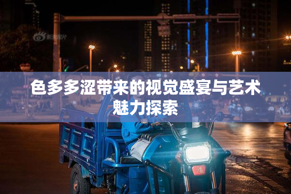 色多多涩带来的视觉盛宴与艺术魅力探索