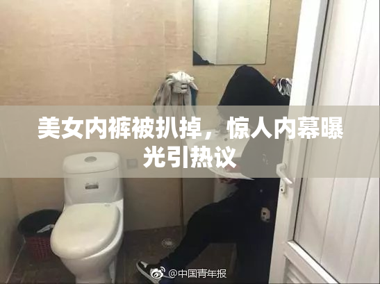美女内裤被扒掉，惊人内幕曝光引热议